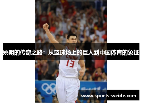 姚明的传奇之路：从篮球场上的巨人到中国体育的象征