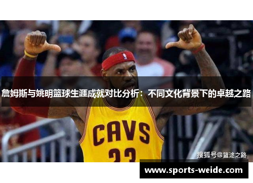 詹姆斯与姚明篮球生涯成就对比分析：不同文化背景下的卓越之路