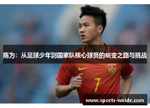 陈为：从足球少年到国家队核心球员的蜕变之路与挑战