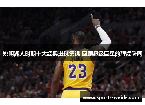 姚明湖人时期十大经典进球集锦 回顾超级巨星的辉煌瞬间