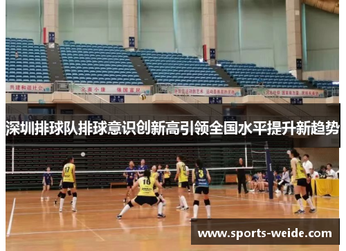 深圳排球队排球意识创新高引领全国水平提升新趋势
