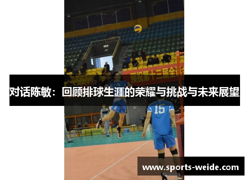 对话陈敏：回顾排球生涯的荣耀与挑战与未来展望