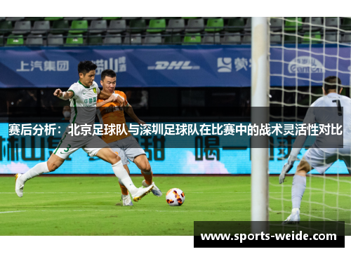 赛后分析：北京足球队与深圳足球队在比赛中的战术灵活性对比