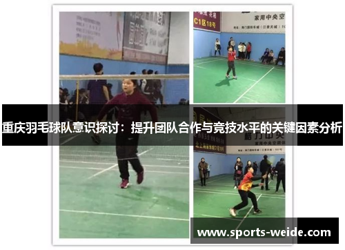 重庆羽毛球队意识探讨：提升团队合作与竞技水平的关键因素分析