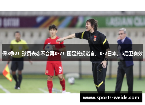 保3争2！球员表态不会再0-7！国足兑现诺言，0-2日本，5后卫奏效