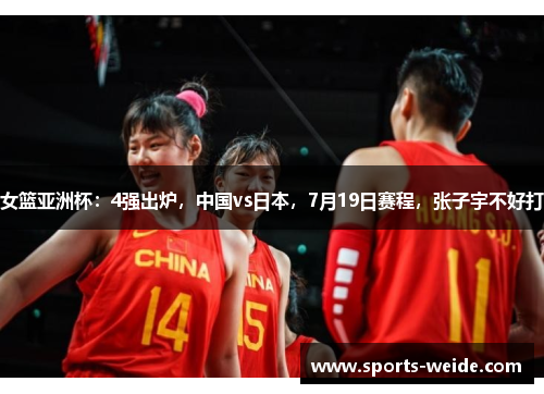 女篮亚洲杯：4强出炉，中国vs日本，7月19日赛程，张子宇不好打