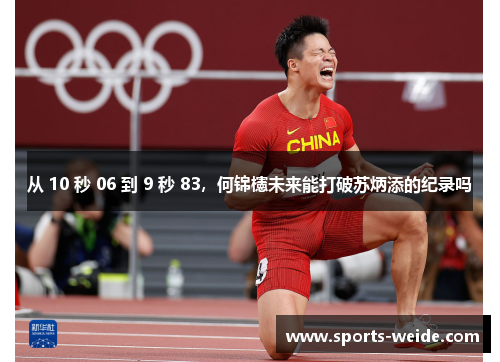 从 10 秒 06 到 9 秒 83，何锦櫶未来能打破苏炳添的纪录吗