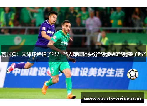前国脚：天津球迷错了吗？ 骂人难道还要分骂我妈和骂我妻子吗？