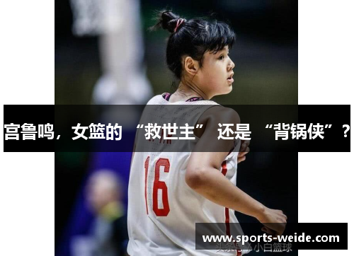 宫鲁鸣，女篮的 “救世主” 还是 “背锅侠”？