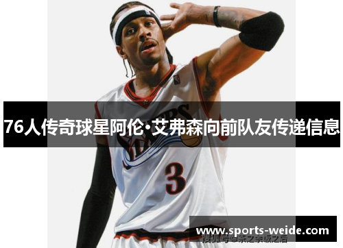 76人传奇球星阿伦·艾弗森向前队友传递信息