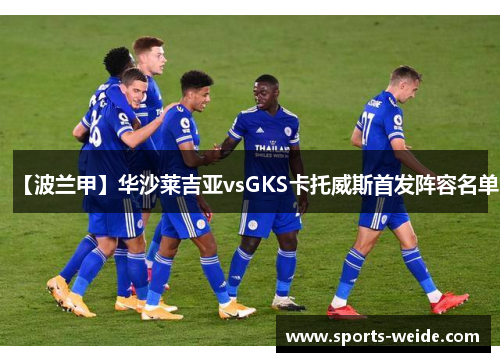【波兰甲】华沙莱吉亚vsGKS卡托威斯首发阵容名单